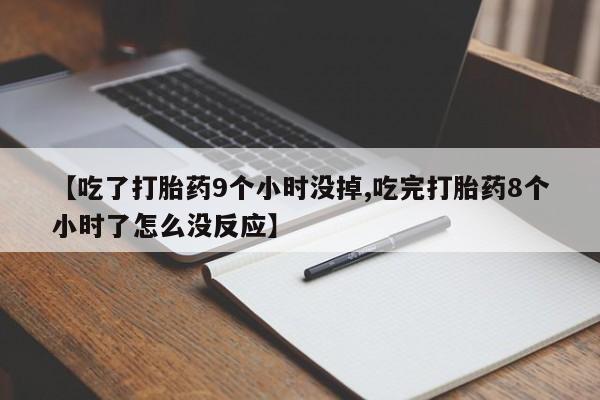 打胎药购买【吃了打胎药9个小时没掉,吃完打胎药8个小时了怎么没反应】