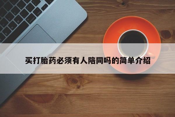 打胎药购买买打胎药必须有人陪同吗的简单介绍