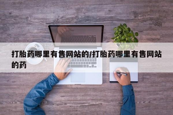 打胎药购买打胎药哪里有售网站的/打胎药哪里有售网站的药