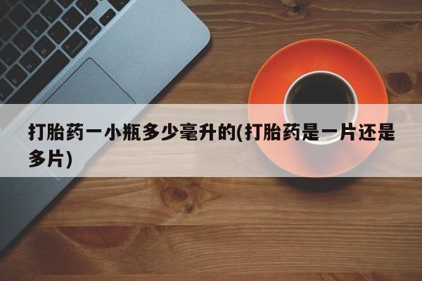 打胎药购买打胎药一小瓶多少毫升的(打胎药是一片还是多片)