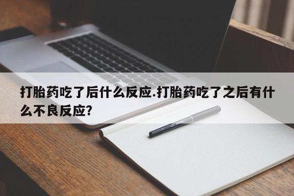 打胎药购买打胎药吃了后什么反应.打胎药吃了之后有什么不良反应?