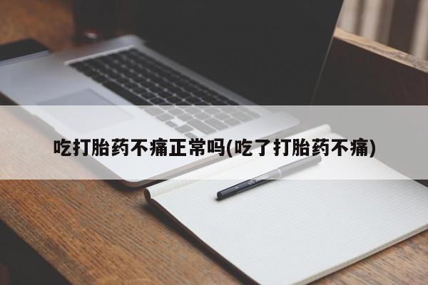 打胎药购买吃打胎药不痛正常吗(吃了打胎药不痛)